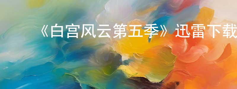 曹建龙发布《白宫风云第五季》迅雷下载/在线观看-都市情感-美剧天堂